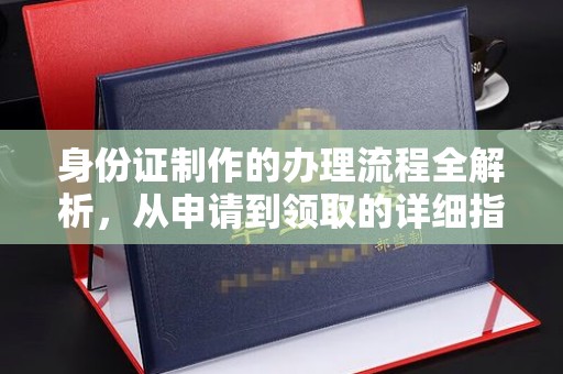 江阳身份证制作的办理流程全解析，从申请到领取的详细指南